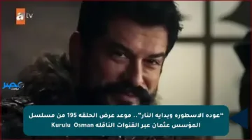 “عودة الأسطورة وبداية النار”.. موعد عرض الحلقة 195 من مسلسل المؤسس عثمان عبر القنوات الناقلة Kuruluş Osman